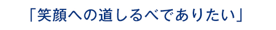 「笑顔への道しるべでありたい」
