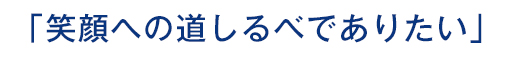 「笑顔への道しるべでありたい」